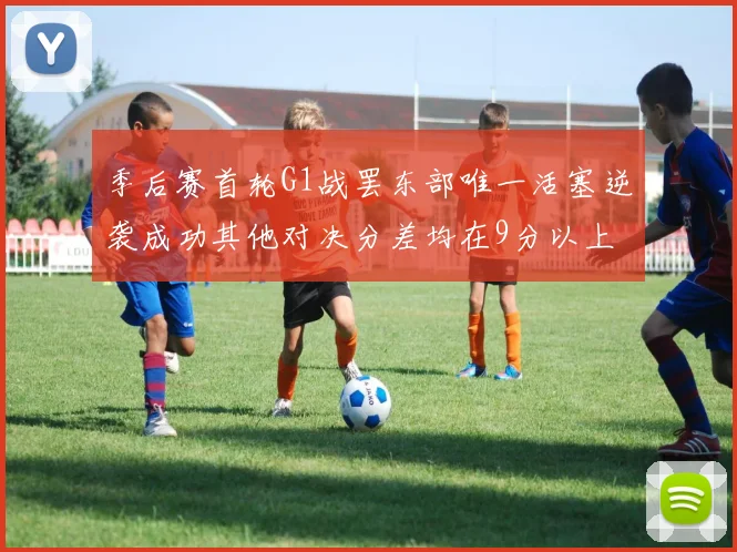 季后赛首轮G1战罢东部唯一活塞逆袭成功其他对决分差均在9分以上