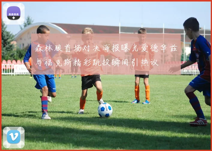 森林狼首场对决海报曝光爱德华兹与福克斯精彩跳投瞬间引热议