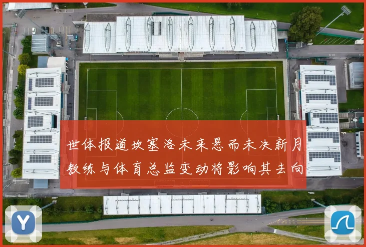 世体报道坎塞洛未来悬而未决新月教练与体育总监变动将影响其去向