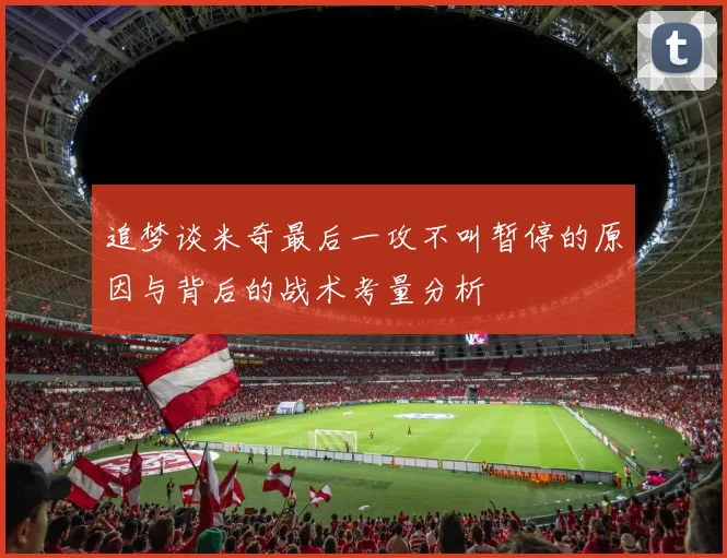 追梦谈米奇最后一攻不叫暂停的原因与背后的战术考量分析