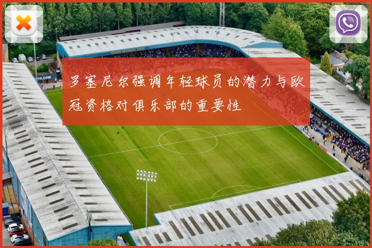 罗塞尼尔强调年轻球员的潜力与欧冠资格对俱乐部的重要性
