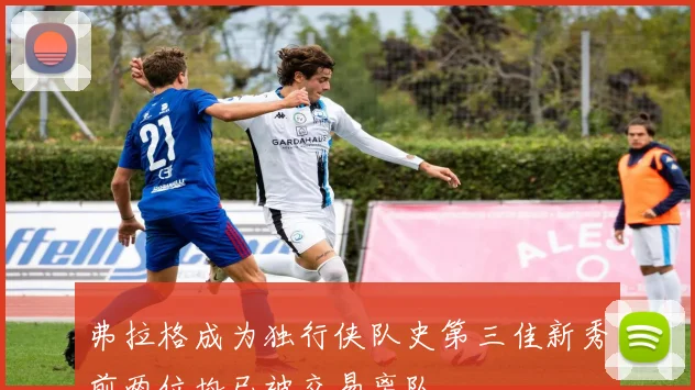弗拉格成为独行侠队史第三佳新秀前两位均已被交易离队