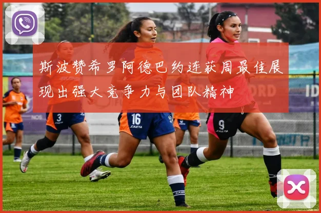 斯波赞希罗阿德巴约连获周最佳展现出强大竞争力与团队精神