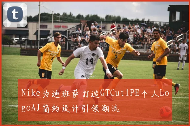Nike为迪班萨打造GTCut1PE个人LogoAJ简约设计引领潮流