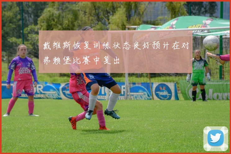 戴维斯恢复训练状态良好预计在对弗赖堡比赛中复出