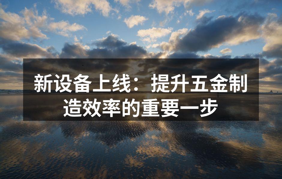 新设备投入生产,提升效率